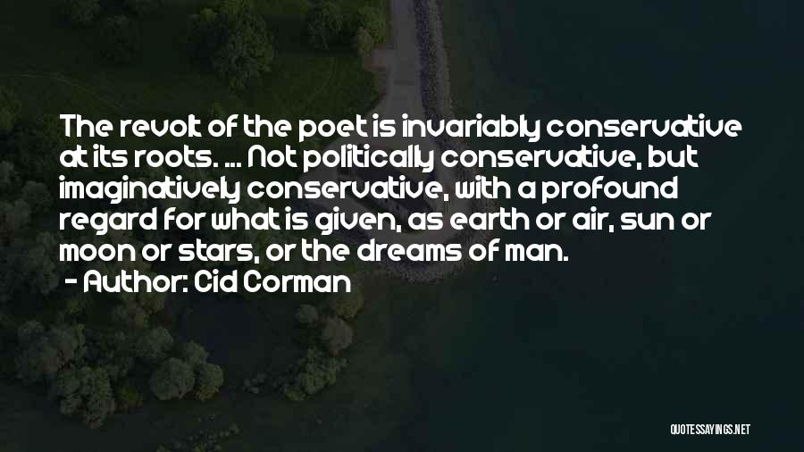 Cid Corman Quotes: The Revolt Of The Poet Is Invariably Conservative At Its Roots. ... Not Politically Conservative, But Imaginatively Conservative, With A