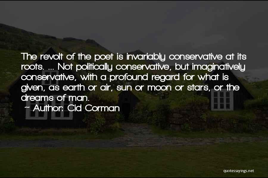 Cid Corman Quotes: The Revolt Of The Poet Is Invariably Conservative At Its Roots. ... Not Politically Conservative, But Imaginatively Conservative, With A