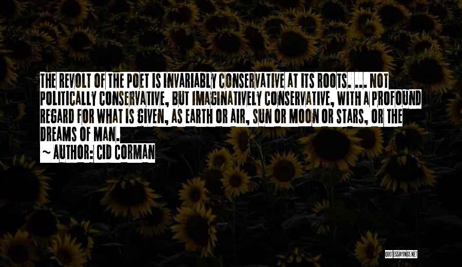 Cid Corman Quotes: The Revolt Of The Poet Is Invariably Conservative At Its Roots. ... Not Politically Conservative, But Imaginatively Conservative, With A