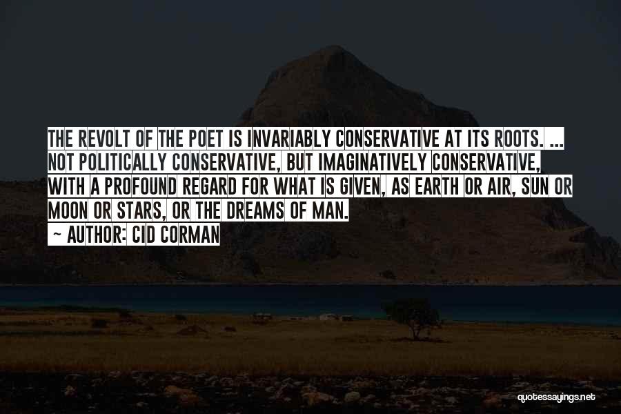 Cid Corman Quotes: The Revolt Of The Poet Is Invariably Conservative At Its Roots. ... Not Politically Conservative, But Imaginatively Conservative, With A