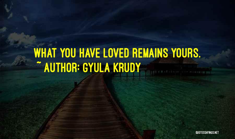 Gyula Krudy Quotes: What You Have Loved Remains Yours.