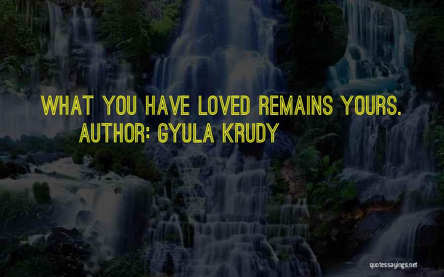 Gyula Krudy Quotes: What You Have Loved Remains Yours.