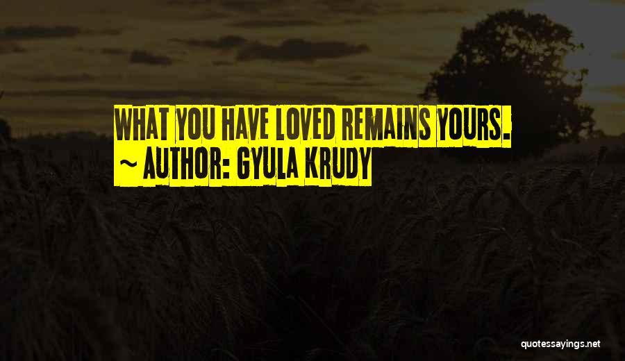 Gyula Krudy Quotes: What You Have Loved Remains Yours.