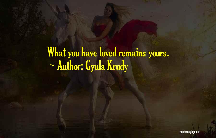 Gyula Krudy Quotes: What You Have Loved Remains Yours.