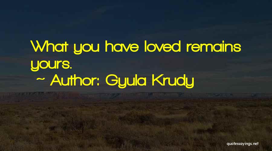 Gyula Krudy Quotes: What You Have Loved Remains Yours.