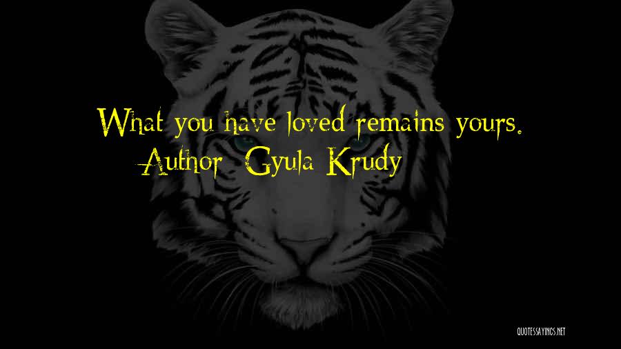 Gyula Krudy Quotes: What You Have Loved Remains Yours.