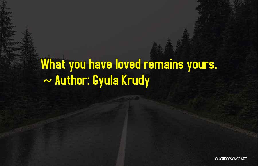 Gyula Krudy Quotes: What You Have Loved Remains Yours.