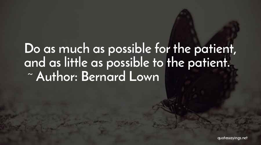 Bernard Lown Quotes: Do As Much As Possible For The Patient, And As Little As Possible To The Patient.