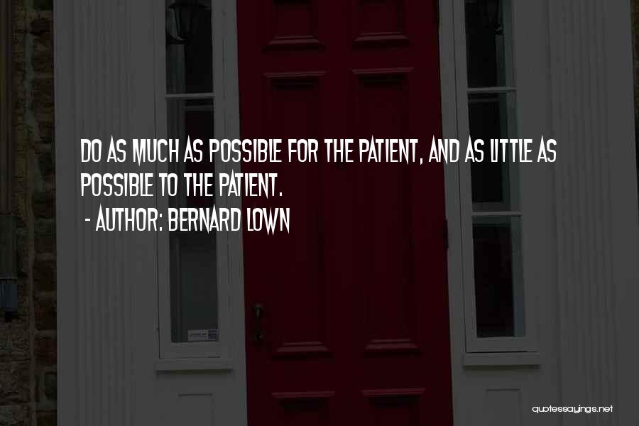 Bernard Lown Quotes: Do As Much As Possible For The Patient, And As Little As Possible To The Patient.