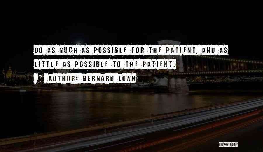 Bernard Lown Quotes: Do As Much As Possible For The Patient, And As Little As Possible To The Patient.