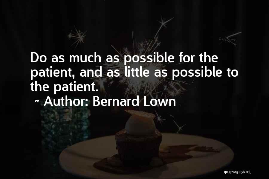 Bernard Lown Quotes: Do As Much As Possible For The Patient, And As Little As Possible To The Patient.