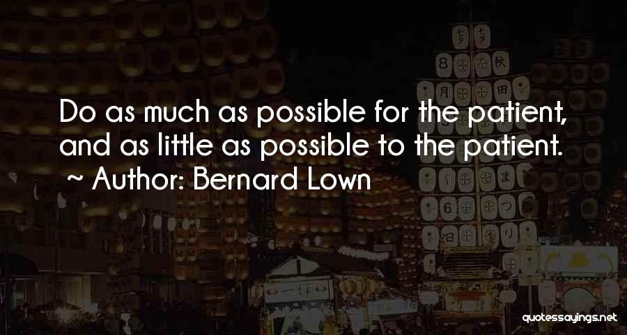 Bernard Lown Quotes: Do As Much As Possible For The Patient, And As Little As Possible To The Patient.