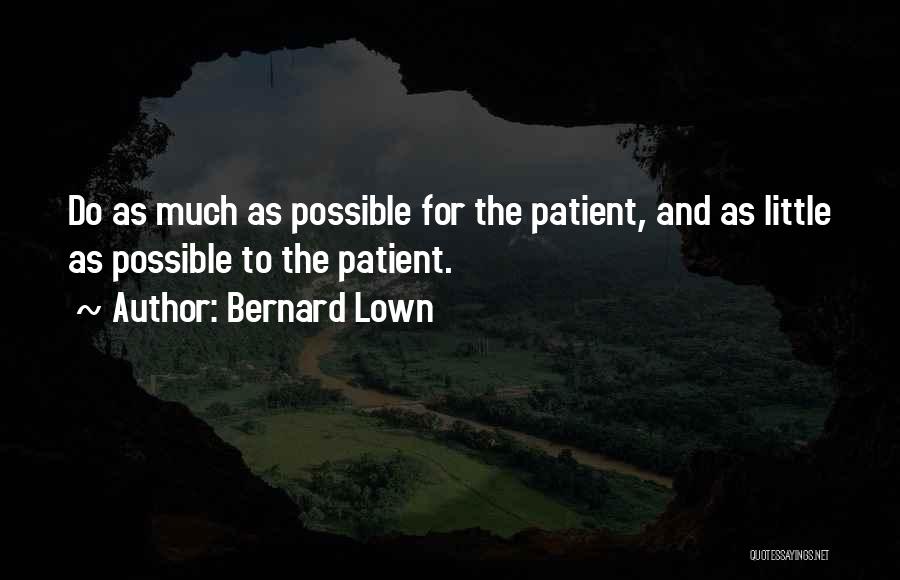 Bernard Lown Quotes: Do As Much As Possible For The Patient, And As Little As Possible To The Patient.