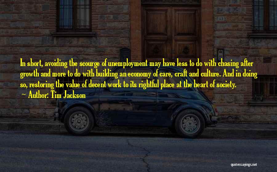 Tim Jackson Quotes: In Short, Avoiding The Scourge Of Unemployment May Have Less To Do With Chasing After Growth And More To Do