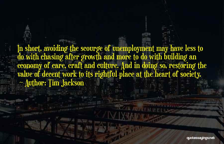 Tim Jackson Quotes: In Short, Avoiding The Scourge Of Unemployment May Have Less To Do With Chasing After Growth And More To Do