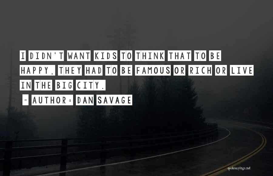 Dan Savage Quotes: I Didn't Want Kids To Think That To Be Happy, They Had To Be Famous Or Rich Or Live In