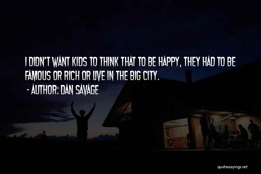 Dan Savage Quotes: I Didn't Want Kids To Think That To Be Happy, They Had To Be Famous Or Rich Or Live In