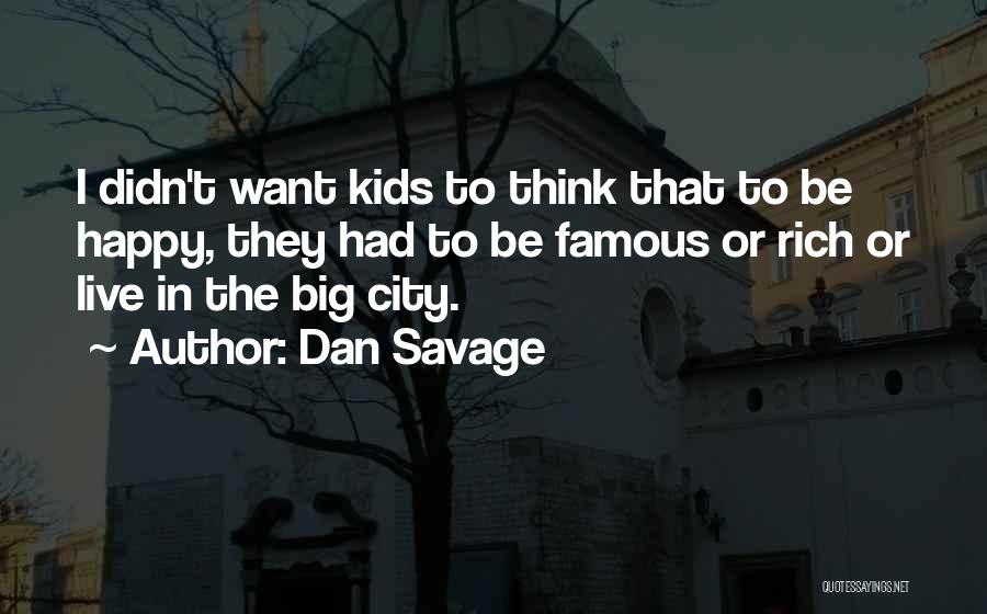 Dan Savage Quotes: I Didn't Want Kids To Think That To Be Happy, They Had To Be Famous Or Rich Or Live In