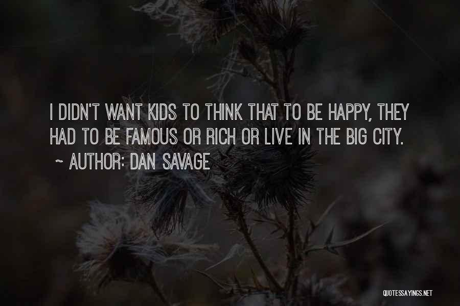 Dan Savage Quotes: I Didn't Want Kids To Think That To Be Happy, They Had To Be Famous Or Rich Or Live In