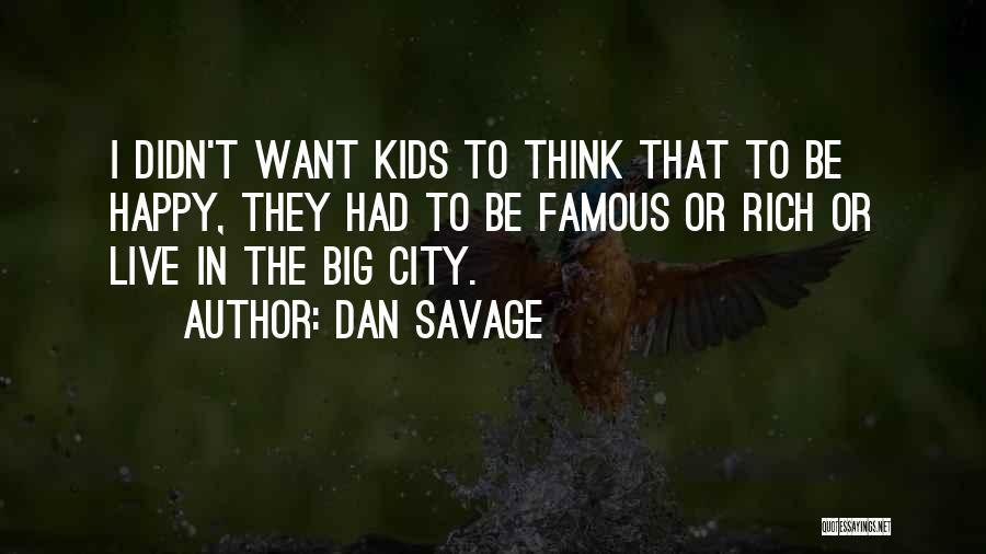 Dan Savage Quotes: I Didn't Want Kids To Think That To Be Happy, They Had To Be Famous Or Rich Or Live In