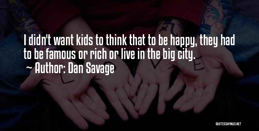 Dan Savage Quotes: I Didn't Want Kids To Think That To Be Happy, They Had To Be Famous Or Rich Or Live In