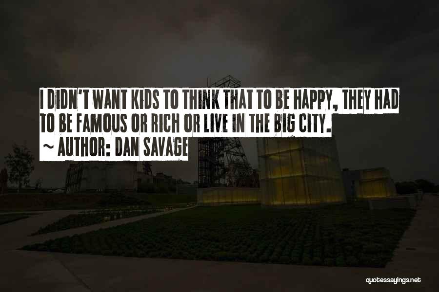 Dan Savage Quotes: I Didn't Want Kids To Think That To Be Happy, They Had To Be Famous Or Rich Or Live In