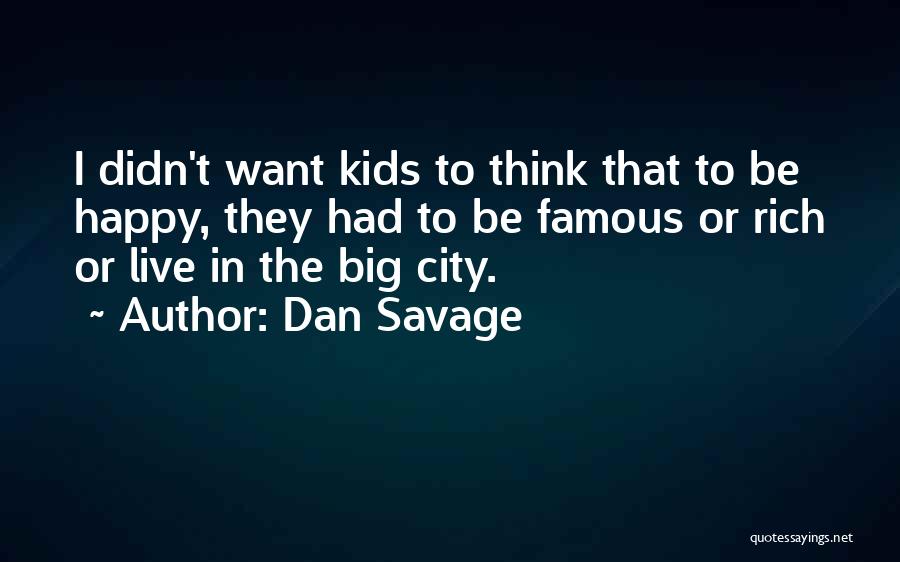 Dan Savage Quotes: I Didn't Want Kids To Think That To Be Happy, They Had To Be Famous Or Rich Or Live In