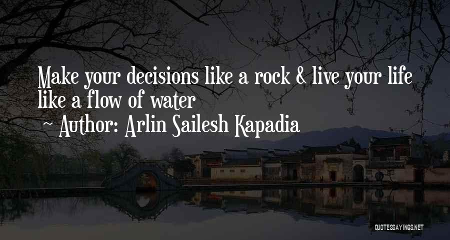 Arlin Sailesh Kapadia Quotes: Make Your Decisions Like A Rock & Live Your Life Like A Flow Of Water