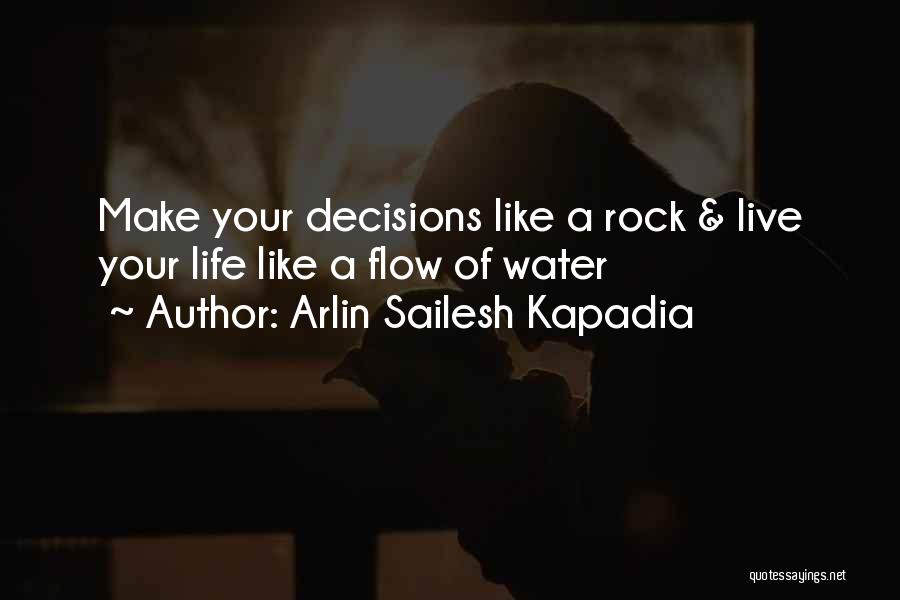 Arlin Sailesh Kapadia Quotes: Make Your Decisions Like A Rock & Live Your Life Like A Flow Of Water