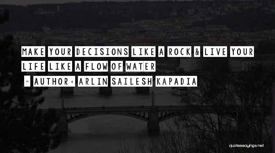 Arlin Sailesh Kapadia Quotes: Make Your Decisions Like A Rock & Live Your Life Like A Flow Of Water
