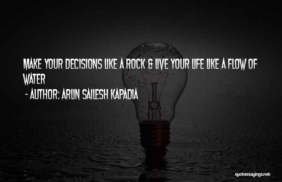 Arlin Sailesh Kapadia Quotes: Make Your Decisions Like A Rock & Live Your Life Like A Flow Of Water