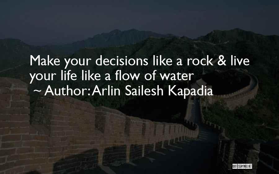 Arlin Sailesh Kapadia Quotes: Make Your Decisions Like A Rock & Live Your Life Like A Flow Of Water