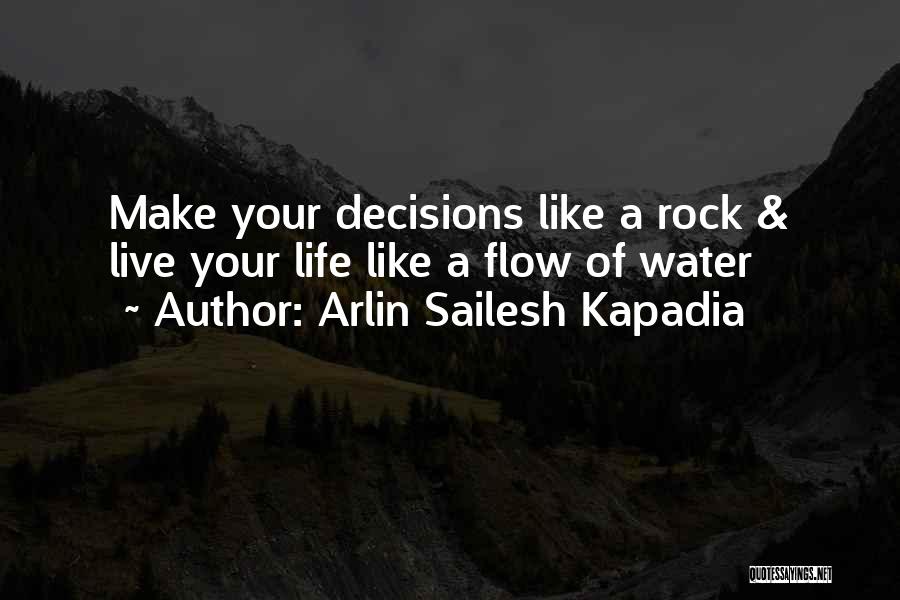 Arlin Sailesh Kapadia Quotes: Make Your Decisions Like A Rock & Live Your Life Like A Flow Of Water