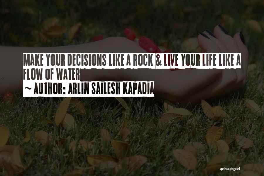 Arlin Sailesh Kapadia Quotes: Make Your Decisions Like A Rock & Live Your Life Like A Flow Of Water