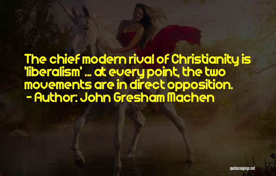 John Gresham Machen Quotes: The Chief Modern Rival Of Christianity Is 'liberalism' ... At Every Point, The Two Movements Are In Direct Opposition.