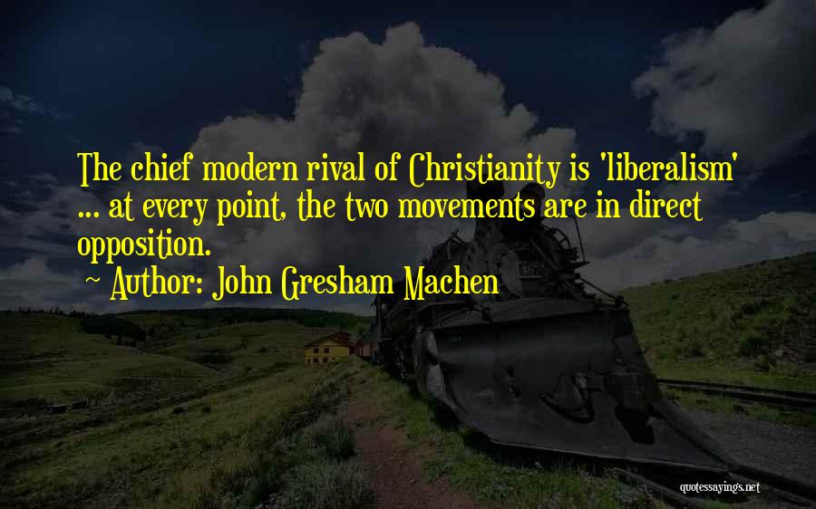John Gresham Machen Quotes: The Chief Modern Rival Of Christianity Is 'liberalism' ... At Every Point, The Two Movements Are In Direct Opposition.