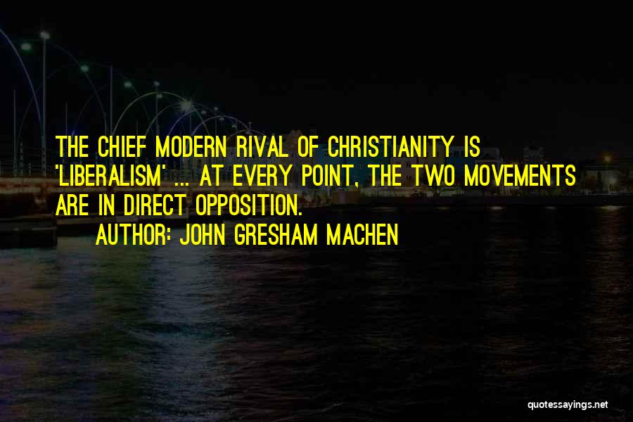 John Gresham Machen Quotes: The Chief Modern Rival Of Christianity Is 'liberalism' ... At Every Point, The Two Movements Are In Direct Opposition.