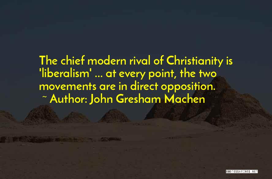 John Gresham Machen Quotes: The Chief Modern Rival Of Christianity Is 'liberalism' ... At Every Point, The Two Movements Are In Direct Opposition.