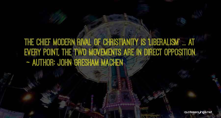 John Gresham Machen Quotes: The Chief Modern Rival Of Christianity Is 'liberalism' ... At Every Point, The Two Movements Are In Direct Opposition.