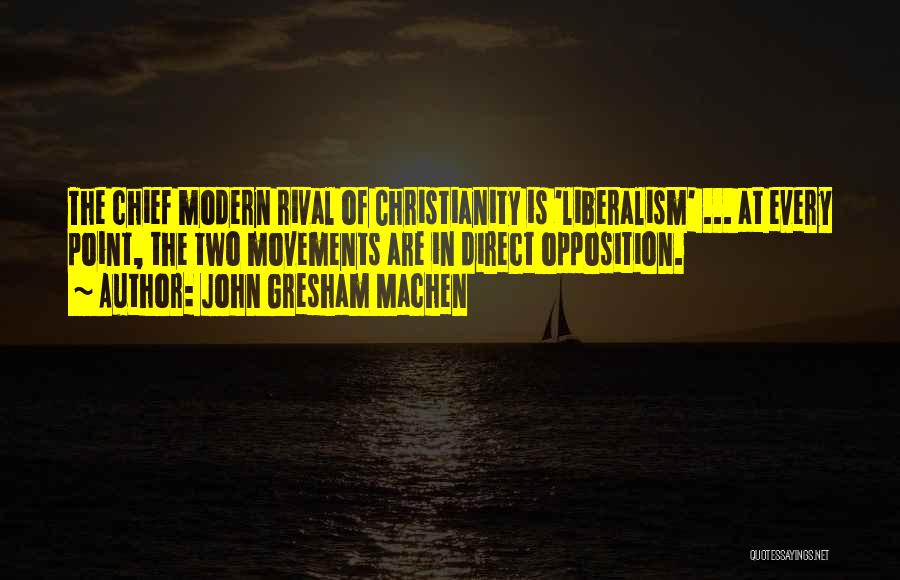 John Gresham Machen Quotes: The Chief Modern Rival Of Christianity Is 'liberalism' ... At Every Point, The Two Movements Are In Direct Opposition.