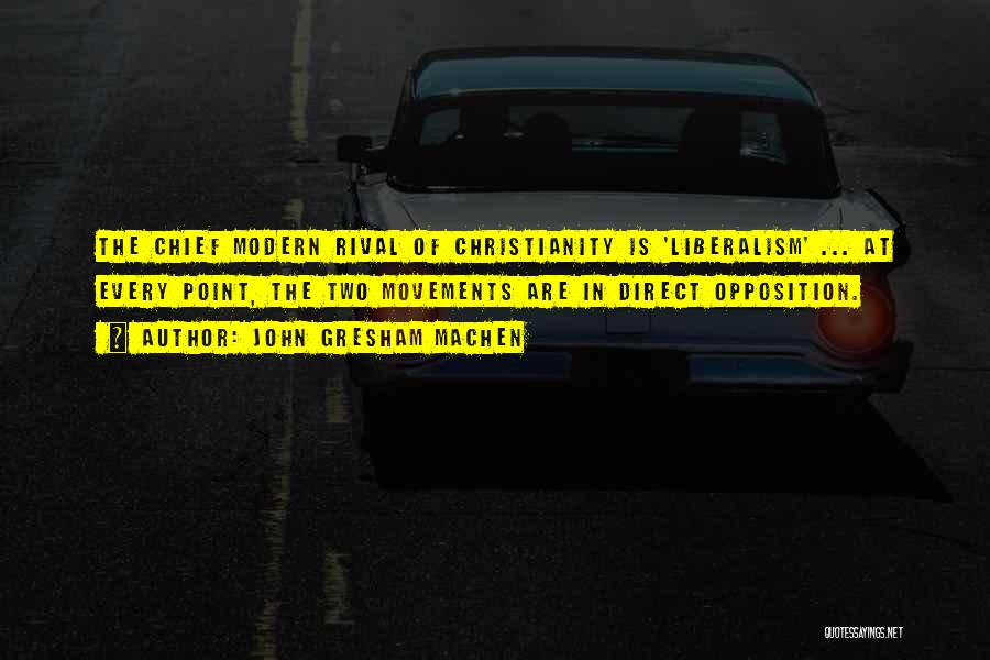 John Gresham Machen Quotes: The Chief Modern Rival Of Christianity Is 'liberalism' ... At Every Point, The Two Movements Are In Direct Opposition.