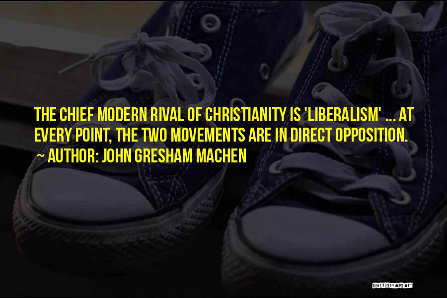 John Gresham Machen Quotes: The Chief Modern Rival Of Christianity Is 'liberalism' ... At Every Point, The Two Movements Are In Direct Opposition.