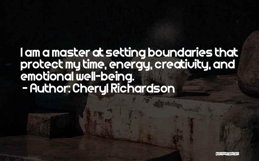 Cheryl Richardson Quotes: I Am A Master At Setting Boundaries That Protect My Time, Energy, Creativity, And Emotional Well-being.