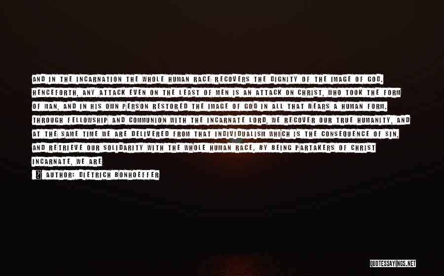 Dietrich Bonhoeffer Quotes: And In The Incarnation The Whole Human Race Recovers The Dignity Of The Image Of God. Henceforth, Any Attack Even