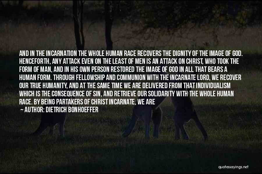 Dietrich Bonhoeffer Quotes: And In The Incarnation The Whole Human Race Recovers The Dignity Of The Image Of God. Henceforth, Any Attack Even