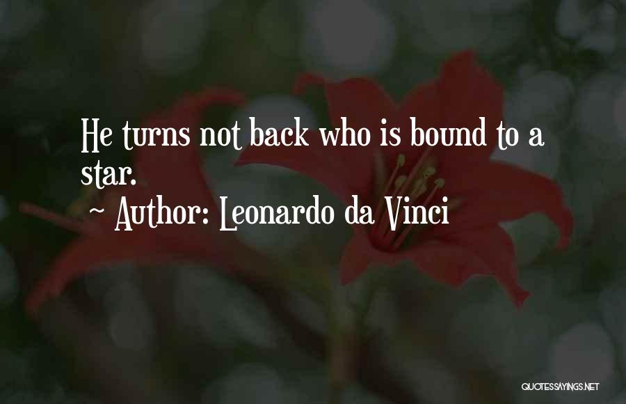 Leonardo Da Vinci Quotes: He Turns Not Back Who Is Bound To A Star.