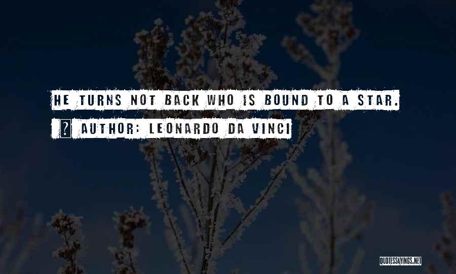 Leonardo Da Vinci Quotes: He Turns Not Back Who Is Bound To A Star.