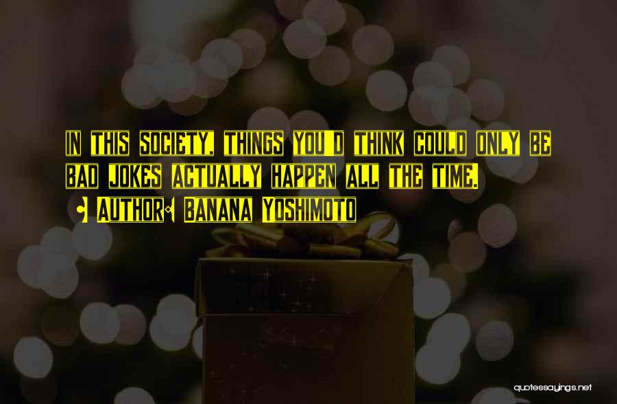 Banana Yoshimoto Quotes: In This Society, Things You'd Think Could Only Be Bad Jokes Actually Happen All The Time.