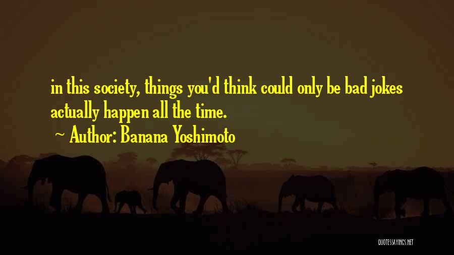 Banana Yoshimoto Quotes: In This Society, Things You'd Think Could Only Be Bad Jokes Actually Happen All The Time.