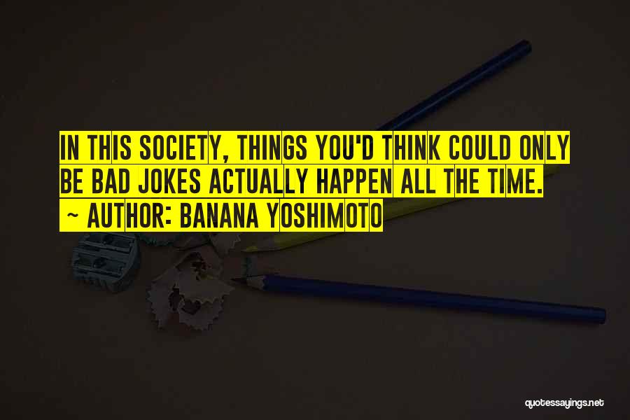 Banana Yoshimoto Quotes: In This Society, Things You'd Think Could Only Be Bad Jokes Actually Happen All The Time.